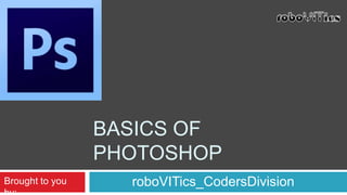 BASICS OF
PHOTOSHOP
roboVITics_CodersDivisionBrought to you
 