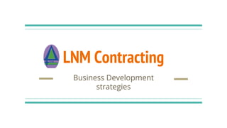 LNM Contracting
Business Development
strategies
 