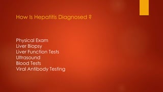 How Is Hepatitis Diagnosed ?
Physical Exam
Liver Biopsy
Liver Function Tests
Ultrasound
Blood Tests
Viral Antibody Testing
 