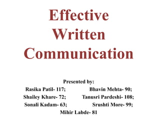Presented by:
Rasika Patil- 117; Bhavin Mehta- 90;
Shailey Khare- 72; Tanusri Pardeshi- 108;
Sonali Kadam- 63; Srushti More- 99;
Mihir Labde- 81
Effective
Written
Communication
 