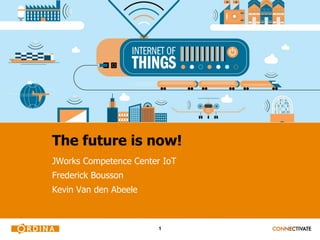 1
The future is now!
JWorks Competence Center IoT
Frederick Bousson
Kevin Van den Abeele
 
