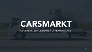 L'AUTOMOBILE SANS CONCESSIONS
‹#›
CARSMARKT
LE GÉNÉRATEUR DE LEADS À LA PERFORMANCE
 