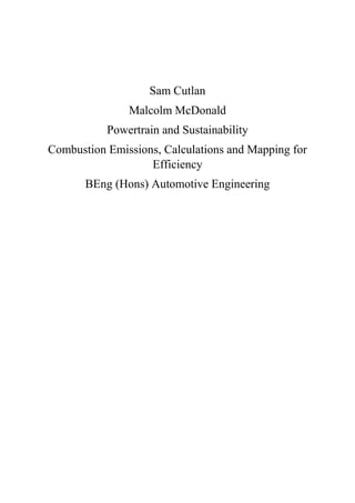 Sam Cutlan
Malcolm McDonald
Powertrain and Sustainability
Combustion Emissions, Calculations and Mapping for
Efficiency
BEng (Hons) Automotive Engineering
 
