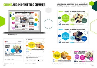 PAGE 9PAGE 8
ONLINE AND IN PRINT THIS SUMMER
MEN WEBSITE Digital Site Skin
KEY 103 Sponsored Facebook Post STOCKPORT COLLEGE Instagram Post MEN Apprenticeships Sponsored Tweet
COURSE SPECIFIC SUBJECTS DUE TO LOW ENROLMENT RATES
KEY 103 Further Education Sponsored Tweet
 