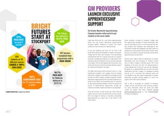 PAGE 15PAGE 14
The Greater Manchester Apprenticeship
Company launches online portal to get
students on the career ladder
Today sees the launch of a new online apprenticeships
portal from the Greater Manchester Apprenticeship
Company (GMAC), designed to support and inspire
students on their journey to an apprenticeship.
portal will be exclusively available to students at Stockport
College and the other nine members of the partnership,
providing them with 24-7 support and access to a range of
resources including help building a CV, video-based mock
interviews, tips from employers and a hub of live vacancies
in the region. The tool will integrate with the partners’ own
virtual learning environments providing seamless support
for students planning their next steps.
The GMAC partnership, which launched in June, is a new
collaboration between nine colleges from the Greater
Manchester Colleges Group (GMCG), and leading training
provider The Skills Company. Funded through the Greater
Manchester Apprenticeship Hub City Deal programme on
behalf of the GMCA, the partnership aims to contribute
to GM’s Apprenticeship Strategy to drive the quality and
volume of apprenticeship opportunities through the
provision of excellent support and advice to young people.
support learners across the partnership as they consider
their next stage of training or education, showcasing
apprenticeships as a great way to get ahead in the
career stakes.
Simon Andrews, Principal of Stockport College said:
“The opportunities available in Greater Manchester right
now are extraordinary, and it is more important than ever
that students and employers take advantage of this.
students even more support to pursue their chosen career.
We want our students to explore the portal and see where
apprenticeships can take them.”
Theresa Grant, Head of Skills & Employment for Greater
Speaking at the event, she said: “An apprenticeship is
By taking on an apprenticeship you can learn vital skills,
yourself up for a successful and satisfying career and
I am pleased to see this unique collaboration of Greater
Manchester providers working together to launch the
superb “THIS IS ME” site for students.”
THIS IS ME is exclusively for students at Stockport
College and the partnership’s other learning providers.
For more information about the portal and GMAC
contact the project lead Helen Hawxwell (gmac@
apprenticeshipgrowth.co.uk @ThisismeGMAC
on Twitter & Instagram.
GM PROVIDERS
LAUNCH EXCLUSIVE
APPRENTICESHIP
SUPPORT
LEARNER SUCCESS DATA Academic Year 2015/16
 
