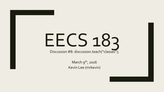 EECS 183Discussion #8: discussion.teach(“classes”);
March 9th, 2016
Kevin Lee (mrkevin)
 