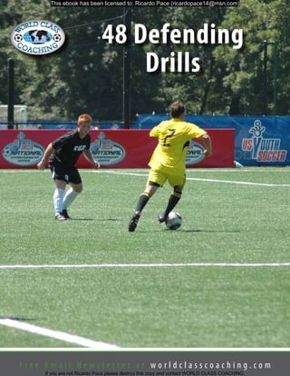This ebook has been licensed to: Ricardo Pace (ricardopace14@msn.com)

48 Defending
Drills

Free Email Newsletter at worldclasscoaching.com
If you are not Ricardo Pace please destroy this copy and contact WORLD CLASS COACHING.

 