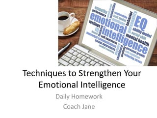Techniques to Strengthen Your
Emotional Intelligence
Daily Homework
Coach Jane
 