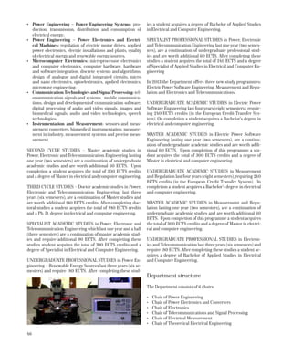 46
•	 Power Engineering – Power Engineering Systems: pro-
duction, transmission, distribution and consumption of
electrical energy;
•	 Power Engineering – Power Electronics and Electri-
cal Machines: regulation of electric motor drives, applied
power electronics, electric installations and plants, quality
of electrical energy and renewable energy sources.
•	 Microcomputer Electronics: microprocessor electronics
and computer electronics, computer hardware, hardware
and software integration, discrete systems and algorithms,
design of analogue and digital integrated circuits, micro
and nano electronics, optoelectronics, applied electronics,
microwave engineering;
•	 Communication Technologies and Signal Processing: tel-
ecommunication signals and systems, mobile communica-
tions, design and development of communication software,
digital processing of audio and video signals, images and
biomedical signals, audio and video technologies, speech
technologies;
•	 Instrumentation and Measurement: sensors and meas-
urement converters, biomedical instrumentation, measure-
ment in industry, measurement systems and precise meas-
urement.
SECOND CYCLE STUDIES – Master academic studies in
Power, Electronic and Telecommunication Engineering lasting
one year (two semesters) are a continuation of undergraduate
academic studies and are worth additional 60 ECTS. Upon
completion a student acquires the total of 300 ECTS credits
and a degree of Master in electrical and computer engineering.
THIRD CYCLE STUDIES – Doctor academic studies in Power,
Electronic and Telecommunication Engineering, last three
years (six semesters), are a continuation of Master studies and
are worth additional 180 ECTS credits. After completing doc-
toral studies a student acquires the total of 480 ECTS credits
and a Ph. D. degree in electrical and computer engineering.
SPECIALIST ACADEMIC STUDIES in Power, Electronic and
Telecommunication Engineering which last one year and a half
(three semesters) are a continuation of master academic stud-
ies and require additional 90 ECTS. After completing these
studies student acquires the total of 390 ECTS credits and a
degree of Specialist in Electrical and Computer Engineering.
UNDERGRADUATE PROFESSIONAL STUDIES in Power En-
gineering – Renewable Energy Sources last three years (six se-
mesters) and require 180 ECTS. After completing these stud-
ies a student acquires a degree of Bachelor of Applied Studies
in Electrical and Computer Engineering.
SPECIALIST PROFESSIONAL STUDIES in Power, Electronic
and Telecommunication Engineering last one year (two semes-
ters), are a continuation of undergraduate professional stud-
ies and are worth additional 60 ECTS. After completing these
studies a student acquires the total of 240 ECTS and a degree
of Specialist of Applied Studies in Electrical and Computer En-
gineering
In 2013 the Department offers three new study programmes:
Electric Power Software Engineering, Measurement and Regu-
lation and Electronics and Telecommunications.
UNDERGRADUATE ACADEMIC STUDIES in Electric Power
Software Engineering last four years (eight semesters), requir-
ing 240 ECTS credits (in the European Credit Transfer Sys-
tem). On completion a student acquires a Bachelor’s degree in
electrical and computer engineering.
MASTER ACADEMIC STUDIES in Electric Power Software
Engineering lasting one year (two semesters), are a continu-
ation of undergraduate academic studies and are worth addi-
tional 60 ECTS. Upon completion of this programme a stu-
dent acquires the total of 300 ECTS credits and a degree of
Master in electrical and computer engineering.
UNDERGRADUATE ACADEMIC STUDIES in Measurement
and Regulation last four years (eight semesters), requiring 240
ECTS credits (in the European Credit Transfer System). On
completion a student acquires a Bachelor’s degree in electrical
and computer engineering.
MASTER ACADEMIC STUDIES in Measurement and Regu-
lation lasting one year (two semesters), are a continuation of
undergraduate academic studies and are worth additional 60
ECTS. Upon completion of this programme a student acquires
the total of 300 ECTS credits and a degree of Master in electri-
cal and computer engineering.
UNDERGRADUATE PROFESSIONAL STUDIES in Electron-
ics and Telecommunication last three years (six semesters) and
require 180 ECTS. After completing these studies a student ac-
quires a degree of Bachelor of Applied Studies in Electrical
and Computer Engineering.
Department structure
The Department consists of 6 chairs:
•	 Chair of Power Engineering
•	 Chair of Power Electronics and Converters
•	 Chair of Electronics
•	 Chair of Telecommunications and Signal Processing
•	 Chair of Electrical Measurement
•	 Chair of Theoretical Electrical Engineering
 