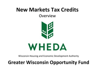 New Markets Tax Credits
Overview
Wisconsin Housing and Economic Development Authority
Greater Wisconsin Opportunity Fund
 