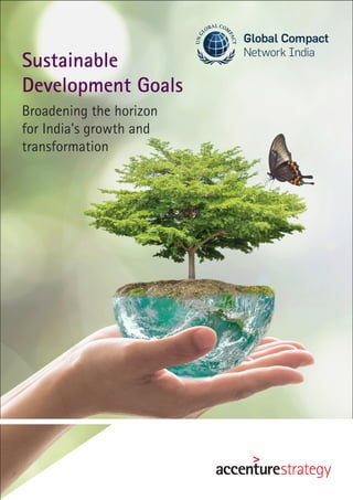 Sustainable
Development Goals
Broadening the horizon
for India’s growth and
transformation
Global Compact
Network India
 