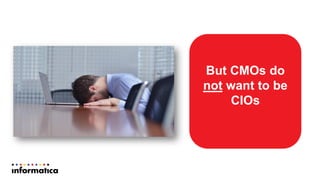 But CMOs do
not want to be
CIOs
 