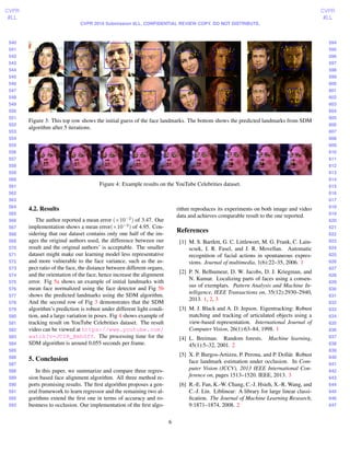 540
541
542
543
544
545
546
547
548
549
550
551
552
553
554
555
556
557
558
559
560
561
562
563
564
565
566
567
568
569
570
571
572
573
574
575
576
577
578
579
580
581
582
583
584
585
586
587
588
589
590
591
592
593
594
595
596
597
598
599
600
601
602
603
604
605
606
607
608
609
610
611
612
613
614
615
616
617
618
619
620
621
622
623
624
625
626
627
628
629
630
631
632
633
634
635
636
637
638
639
640
641
642
643
644
645
646
647
CVPR
#LL
CVPR
#LL
CVPR 2016 Submission #LL. CONFIDENTIAL REVIEW COPY. DO NOT DISTRIBUTE.
Figure 3: This top row shows the initial guess of the face landmarks. The bottom shows the predicted landmarks from SDM
algorithm after 5 iterations.
Figure 4: Example results on the YouTube Celebrities dataset.
4.2. Results
The author reported a mean error (×10−2
) of 3.47. Our
implementation shows a mean error(×10−2
) of 4.95. Con-
sidering that our dataset contains only one half of the im-
ages the original authors used, the difference between our
result and the original authors’ is acceptable. The smaller
dataset might make our learning model less representative
and more vulnerable to the face variance, such as the as-
pect ratio of the face, the distance between different organs,
and the orientation of the face, hence increase the alignment
error. Fig 5a shows an example of initial landmarks with
mean face normalized using the face detector and Fig 5b
shows the predicted landmarks using the SDM algorithm.
And the second row of Fig 3 demonstrates that the SDM
algorithm’s prediction is robust under different light condi-
tion, and a large variation in poses. Fig 4 shows example of
tracking result on YouTube Celebrities dataset. The result
video can be viewed at https://www.youtube.com/
watch?v=JCIR_BmhGfY. The processing time for the
SDM algorithm is around 0.055 seconds per frame.
5. Conclusion
In this paper, we summarize and compare three regres-
sion based face alignment algorithm. All three method re-
ports promising results. The ﬁrst algorithm proposes a gen-
eral framework to learn regressor and the remaining two al-
gorithms extend the ﬁrst one in terms of accuracy and ro-
bustness to occlusion. Our implementation of the ﬁrst algo-
rithm reproduces its experiments on both image and video
data and achieves comparable result to the one reported.
References
[1] M. S. Bartlett, G. C. Littlewort, M. G. Frank, C. Lain-
scsek, I. R. Fasel, and J. R. Movellan. Automatic
recognition of facial actions in spontaneous expres-
sions. Journal of multimedia, 1(6):22–35, 2006. 1
[2] P. N. Belhumeur, D. W. Jacobs, D. J. Kriegman, and
N. Kumar. Localizing parts of faces using a consen-
sus of exemplars. Pattern Analysis and Machine In-
telligence, IEEE Transactions on, 35(12):2930–2940,
2013. 1, 2, 3
[3] M. J. Black and A. D. Jepson. Eigentracking: Robust
matching and tracking of articulated objects using a
view-based representation. International Journal of
Computer Vision, 26(1):63–84, 1998. 1
[4] L. Breiman. Random forests. Machine learning,
45(1):5–32, 2001. 2
[5] X. P. Burgos-Artizzu, P. Perona, and P. Doll´ar. Robust
face landmark estimation under occlusion. In Com-
puter Vision (ICCV), 2013 IEEE International Con-
ference on, pages 1513–1520. IEEE, 2013. 3
[6] R.-E. Fan, K.-W. Chang, C.-J. Hsieh, X.-R. Wang, and
C.-J. Lin. Liblinear: A library for large linear classi-
ﬁcation. The Journal of Machine Learning Research,
9:1871–1874, 2008. 2
6
 