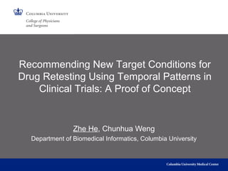 Recommending New Target Conditions for
Drug Retesting Using Temporal Patterns in
Clinical Trials: A Proof of Concept
Zhe He, Chunhua Weng
Department of Biomedical Informatics, Columbia University
 
