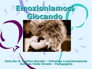 Emozioniamoci
Giocando

Dott.ssa M. Cristina Manzini – Psicologa e psicoterapeuta
Dott.ssa Clelia Ciccalè – Pedagogista

 