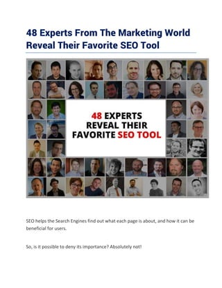 48 Experts From The Marketing World
Reveal Their Favorite SEO Tool
SEO helps the Search Engines find out what each page is about, and how it can be
beneficial for users.
So, is it possible to deny its importance? Absolutely not!
 
