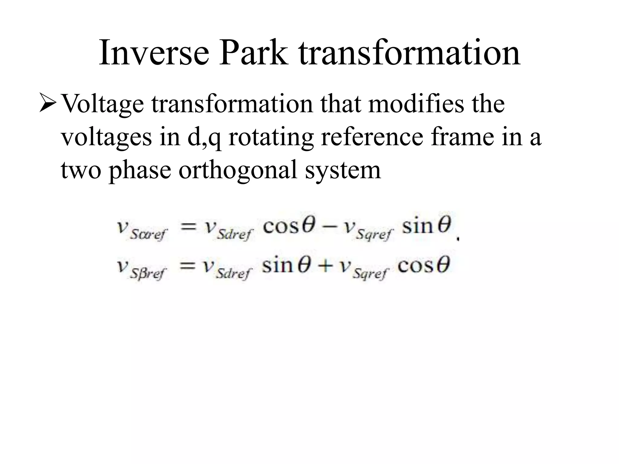 Inverse Park transformation
Voltage transformation that modifies the
voltages in d,q rotating reference frame in a
two phase orthogonal system
 
