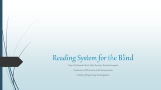 Reading System for the Blind
Project by Binayak Ghosh, Ishita Banerjee, Roshwin Sengupta
Department of Electronics and Communication
Institute of Engineering & Management
 