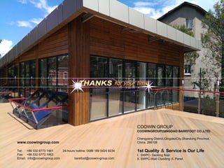COOWIN GROUP
COOWINGROUP(QINGDAO BAREFOOT CO.,LTD)
Chengyang District,QingdaoCity,Shandong Province,
China. 266108
1st Quality ＆ Service is Our Life
I. SWPC- Decking floor
II. SWPC-Wall Cladding ＆ Panel
www.coowingroup.com
Tel: +86 532 6773 1461 24-hours hotline: 0086 189 5424 8234
Fax: +86 532 6773 1463
Email: info@coowingroup.com barefoot@coowin-group.com
 