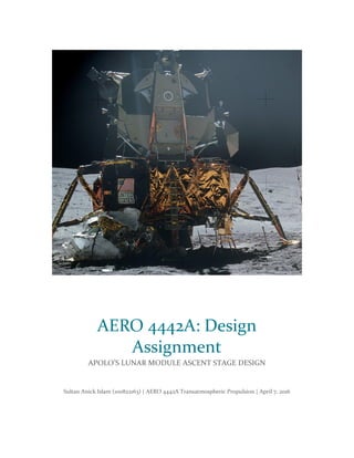Sultan Anick Islam (100822163) | AERO 4442A Transatmospheric Propulsion | April 7, 2016
AERO 4442A: Design
Assignment
APOLO’S LUNAR MODULE ASCENT STAGE DESIGN
 