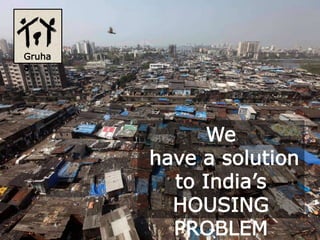 Gruha
a
We
have a solution
to India’s
HOUSING
PROBLEM
 