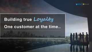 1
Building true Loyalty
One customer at the time..
 