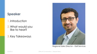 1.Introduction
2.What would you
like to hear?
3.Key Takeaways
Speaker
6/6/2016 Difficult Conversations - Deepak Babu 2
Regional Sales Director – Dell Services
 