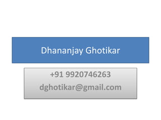 Dhananjay Ghotikar
+91 9920746263
dghotikar@gmail.com
 