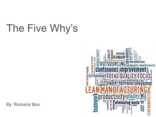 The Five Why’s
By: Romains Bos
 