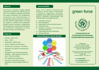 Green Force supports manufacturing
industries, service sector organizations
in education, healthcare, insurance,
hospitality, social welfare sectors by providing
training, consultancy (documentation and
implementation) and support services
 Consultancy Services
 Risk management
 Assessment, Survey and Audit Services
 Training Services
 Business processes and productivity
improvement services
 Project Reporting and Case Studies
 Business Startups
Green Force, a consortium of highly qualiﬁed
consultants operating from different parts of
India. Our specialist consultants will provide
full support throughout the development,
preparation and implementation of
management systems and train the workforce
for their effective implementation. We build
the capacity of workforce and organization
through business processes re-engineering,
skill development, productivity improvement,
and performance management to assure
business continuity and sustainability.
Environmental
Management
ISO 14001
Safety
OHSAS 18001
Quality Systems
ISO 9001
Integrated
Management
System
Business
Continuity
ISO 22301
Food Safety
ISO 22000
Energy
Management
ISO 50001
Contact Us
Flat SF4, Ajantha Wonder,
5th Cross, 9th Main, BEML,
5th Stage, RR Nagar, Bangalore,
Karnataka, PIN 560 098
Flat No.504, Kanaka Durga Apartments,
NCB Naidu Colony, Benz Circle,
Vijayawada
Andhra Pradesh, PIN 520 010
green forcegreen forcegreen force
A Consortium of
Consultants Promoting
Sustainable Development Oil & Gas - HPCL, IOCL
 Power - NHPC
 Steel Plants - Rolling mills,
 Dairies, Distilleries and breweries
 Infrastructure companies – OM Metals
 Electronics and Telecom manufacturing
industries
 Management and Technical Education
Institutes – Delhi Business School, NCT
Govt. Technical Institutes
 ESI Hospitals and Dispensaries
 Insurance / Social Security Sector –
Corporate and Administrative Ofﬁces of
ESIC
About Us
Client List
Service Portfolio
Business Management Systems Standards
+919900548949
contact@greenforce.in
www.greenforce.in
 