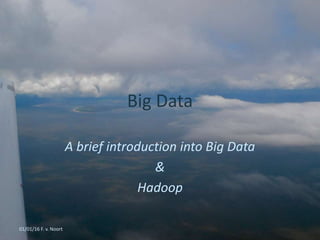 Big Data
A brief introduction into Big Data
&
Hadoop
01/01/16 F. v. Noort
 