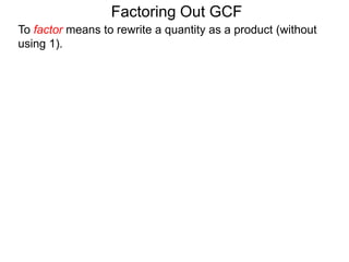 To factor means to rewrite a quantity as a product (without
using 1).
Factoring Out GCF
 