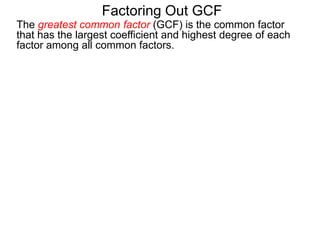 The greatest common factor (GCF) is the common factor
that has the largest coefficient and highest degree of each
factor among all common factors.
Factoring Out GCF
 