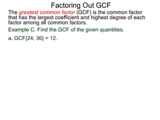 The greatest common factor (GCF) is the common factor
that has the largest coefficient and highest degree of each
factor among all common factors.
Factoring Out GCF
Example C. Find the GCF of the given quantities.
a. GCF{24, 36} = 12.
 