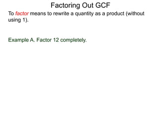 Example A. Factor 12 completely.
To factor means to rewrite a quantity as a product (without
using 1).
Factoring Out GCF
 