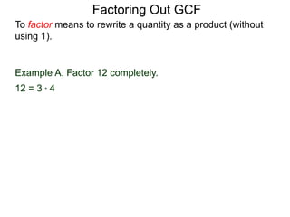 Example A. Factor 12 completely.
12 = 3 * 4
To factor means to rewrite a quantity as a product (without
using 1).
Factoring Out GCF
 