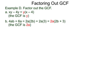 (the GCF is y)
(the GCF is 2a)
Factoring Out GCF
Example D. Factor out the GCF.
a. xy – 4y = y(x – 4)
b. 4ab + 6a = 2a(2b) + 2a(3) = 2a(2b + 3)
 