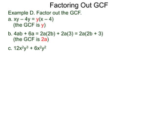 (the GCF is y)
(the GCF is 2a)
Factoring Out GCF
Example D. Factor out the GCF.
a. xy – 4y = y(x – 4)
b. 4ab + 6a = 2a(2b) + 2a(3) = 2a(2b + 3)
c. 12x2y3 + 6x2y2
 