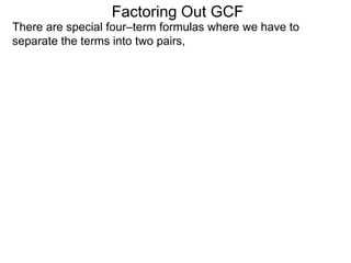 Factoring Out GCF
There are special four–term formulas where we have to
separate the terms into two pairs,
 
