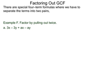 Factoring Out GCF
There are special four–term formulas where we have to
separate the terms into two pairs,
Example F. Factor by pulling out twice.
a. 3x – 3y + ax – ay
 