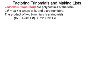 Trinomials (three-term) are polynomials of the form
ax2 + bx + c where a, b, and c are numbers.
The product of two binomials is a trinomials:
(#x + #)(#x + #)  ax2 + bx + c
Factoring Trinomials and Making Lists
 
