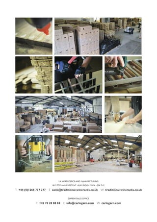 UK HEAD OFFICE AND MANUFACTURING
8-12 TOTMAN CRESCENT • RAYLEIGH • ESSEX • SS6 7UY
T +44 (0)1268 777 277 E sales@traditional-wineracks.co.uk W traditional-wineracks.co.uk
DANISH SALES OFFICE
T +45 70 20 88 84 E info@carlogarn.com W carlogarn.com
 