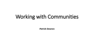 Working with Communities
Patrick Downes
 