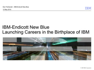 © 2009 IBM Corporation
IBM-Endicott New Blue
Launching Careers in the Birthplace of IBM
Dan FitzGerald – IBM-Endicott New Blue
12 May 2010
 