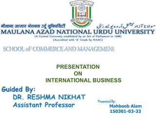 PRESENTATION
ON
INTERNATIONAL BUSINESS
Guided By:
DR. RESHMA NIKHAT
Assistant Professor
PresentedBy:
Mahboob Alam
150301-03-33
 