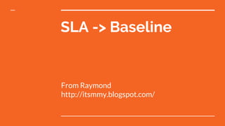 SLA -> Baseline
From Raymond
http://itsmmy.blogspot.com/
 