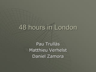 48 hours in London  Pau Trullàs Matthieu Verhelst Daniel Zamora 