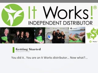 You did it.. You are an It Works distributor… Now what?...
Getting Started
Hit the ground running!
 