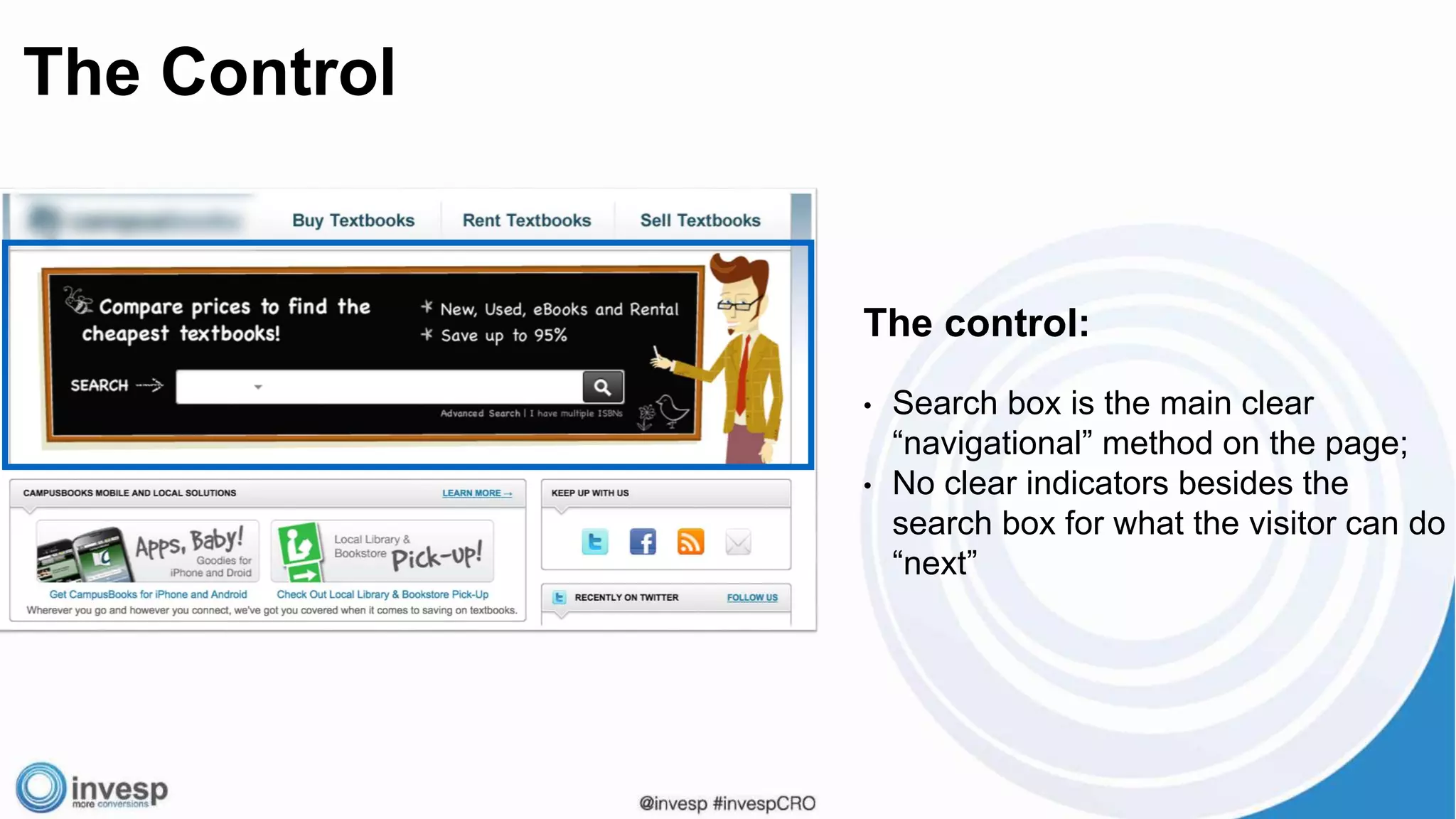 The control:
• Search box is the main clear
“navigational” method on the page;
• No clear indicators besides the
search box for what the visitor can do
“next”
The Control
 