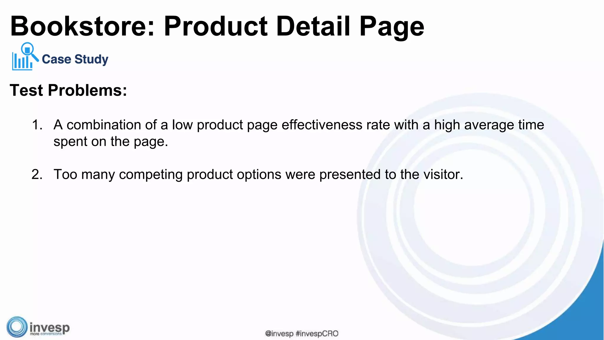 Test Problems:
1. A combination of a low product page effectiveness rate with a high average time
spent on the page.
2. Too many competing product options were presented to the visitor.
Bookstore: Product Detail Page
 